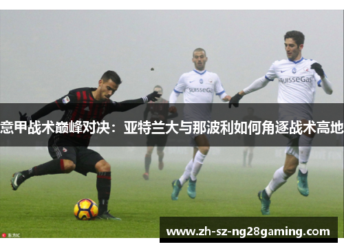 意甲战术巅峰对决：亚特兰大与那波利如何角逐战术高地