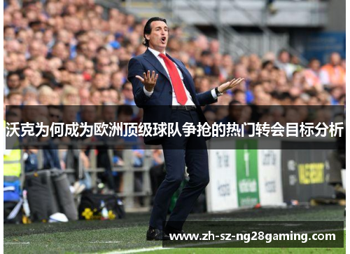 沃克为何成为欧洲顶级球队争抢的热门转会目标分析 沃克为何成为欧洲顶级球队争抢的热门转会目标分析