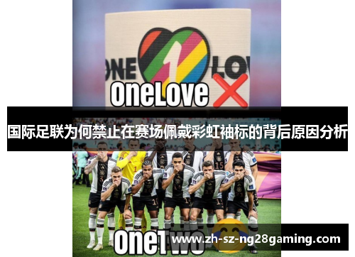 国际足联为何禁止在赛场佩戴彩虹袖标的背后原因分析 国际足联为何禁止在赛场佩戴彩虹袖标的背后原因分析