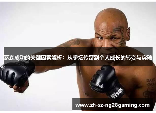 泰森成功的关键因素解析:从拳坛传奇到个人成长的转变与突破 泰森成功的关键因素解析:从拳坛传奇到个人成长的转变与突破