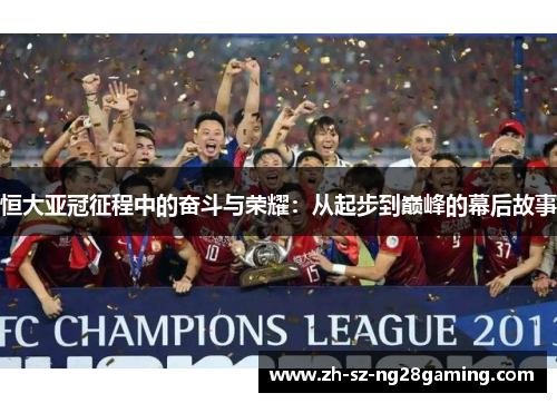 恒大亚冠征程中的奋斗与荣耀:从起步到巅峰的幕后故事 恒大亚冠征程中的奋斗与荣耀:从起步到巅峰的幕后故事