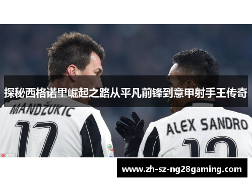 探秘西格诺里崛起之路从平凡前锋到意甲射手王传奇 探秘西格诺里崛起之路从平凡前锋到意甲射手王传奇