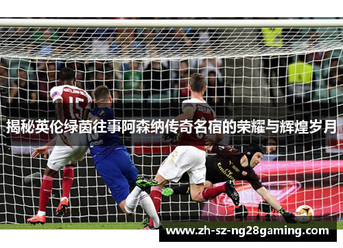 揭秘英伦绿茵往事阿森纳传奇名宿的荣耀与辉煌岁月 揭秘英伦绿茵往事阿森纳传奇名宿的荣耀与辉煌岁月