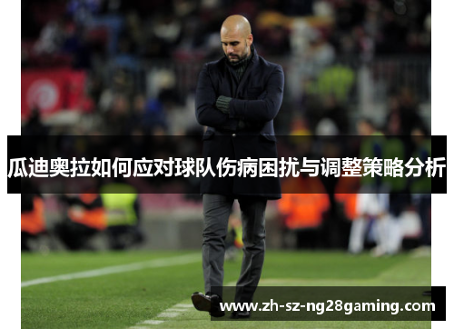 瓜迪奥拉如何应对球队伤病困扰与调整策略分析