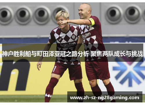 神户胜利船与町田泽亚冠之路分析 聚焦两队成长与挑战 神户胜利船与町田泽亚冠之路分析 聚焦两队成长与挑战