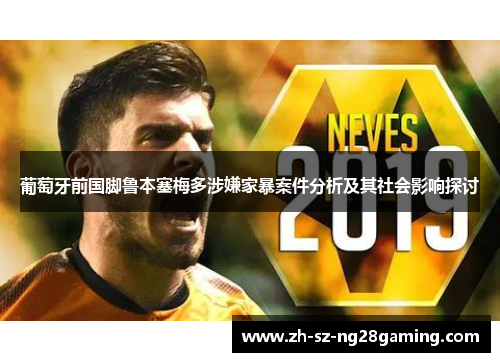 葡萄牙前国脚鲁本塞梅多涉嫌家暴案件分析及其社会影响探讨 葡萄牙前国脚鲁本塞梅多涉嫌家暴案件分析及其社会影响探讨