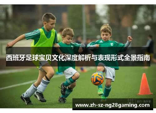 西班牙足球宝贝文化深度解析与表现形式全景指南 西班牙足球宝贝文化深度解析与表现形式全景指南