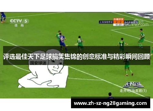 评选最佳天下足球搞笑集锦的创意标准与精彩瞬间回顾 评选最佳天下足球搞笑集锦的创意标准与精彩瞬间回顾