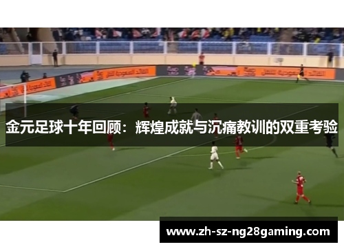 金元足球十年回顾:辉煌成就与沉痛教训的双重考验 金元足球十年回顾:辉煌成就与沉痛教训的双重考验