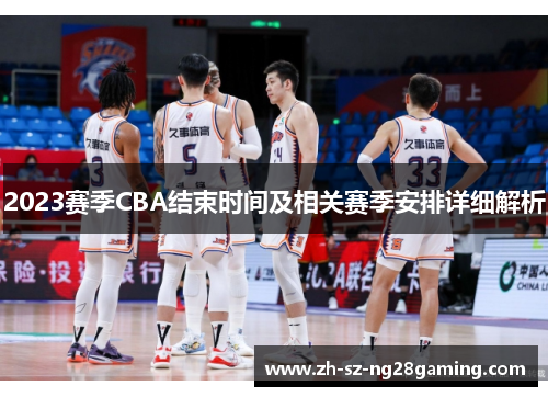 2023赛季CBA结束时间及相关赛季安排详细解析 2023赛季CBA结束时间及相关赛季安排详细解析