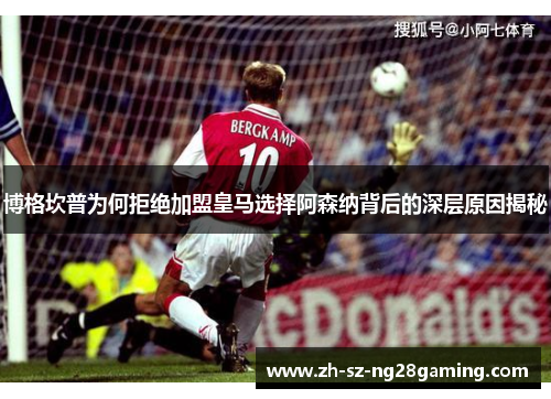 博格坎普为何拒绝加盟皇马选择阿森纳背后的深层原因揭秘 博格坎普为何拒绝加盟皇马选择阿森纳背后的深层原因揭秘