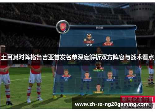 土耳其对阵格鲁吉亚首发名单深度解析双方阵容与战术看点 土耳其对阵格鲁吉亚首发名单深度解析双方阵容与战术看点