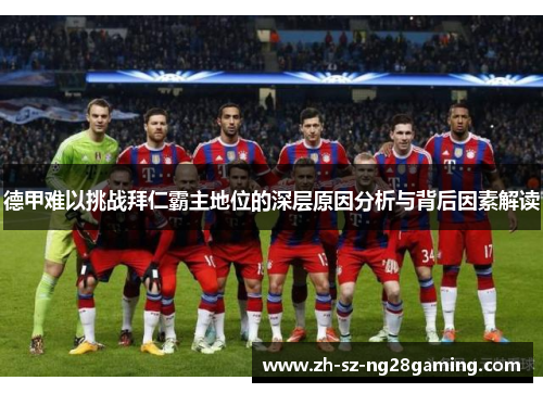 德甲难以挑战拜仁霸主地位的深层原因分析与背后因素解读 德甲难以挑战拜仁霸主地位的深层原因分析与背后因素解读