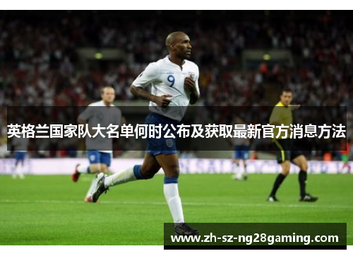英格兰国家队大名单何时公布及获取最新官方消息方法 英格兰国家队大名单何时公布及获取最新官方消息方法
