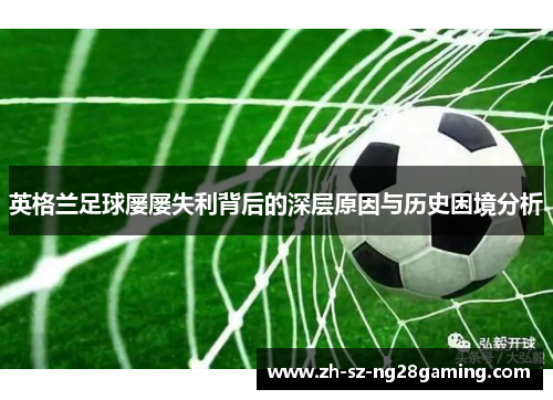 英格兰足球屡屡失利背后的深层原因与历史困境分析 英格兰足球屡屡失利背后的深层原因与历史困境分析