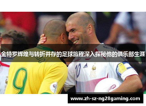 金特罗辉煌与转折并存的足球旅程深入探秘他的俱乐部生涯 金特罗辉煌与转折并存的足球旅程深入探秘他的俱乐部生涯
