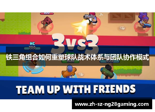 铁三角组合如何重塑球队战术体系与团队协作模式 铁三角组合如何重塑球队战术体系与团队协作模式