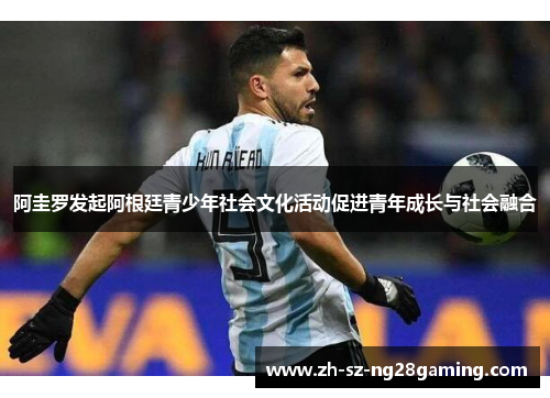 阿圭罗发起阿根廷青少年社会文化活动促进青年成长与社会融合 阿圭罗发起阿根廷青少年社会文化活动促进青年成长与社会融合