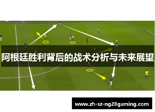 阿根廷胜利背后的战术分析与未来展望 阿根廷胜利背后的战术分析与未来展望