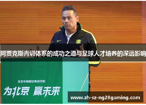 阿贾克斯青训体系的成功之道与足球人才培养的深远影响 阿贾克斯青训体系的成功之道与足球人才培养的深远影响