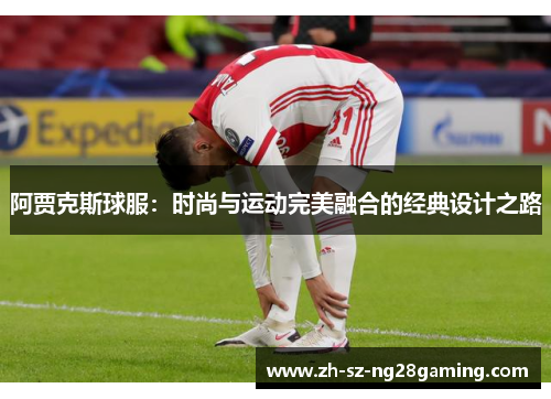 阿贾克斯球服:时尚与运动完美融合的经典设计之路 阿贾克斯球服:时尚与运动完美融合的经典设计之路