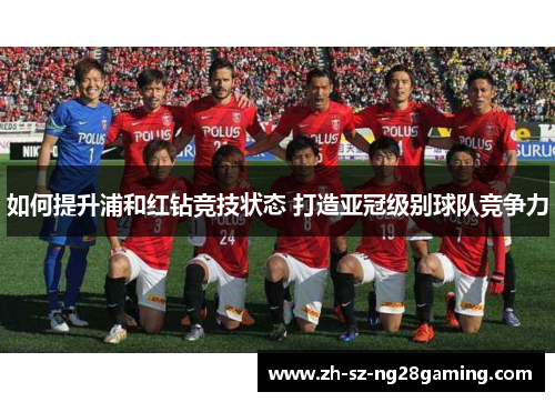如何提升浦和红钻竞技状态 打造亚冠级别球队竞争力 如何提升浦和红钻竞技状态 打造亚冠级别球队竞争力