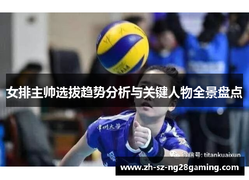 女排主帅选拔趋势分析与关键人物全景盘点 女排主帅选拔趋势分析与关键人物全景盘点