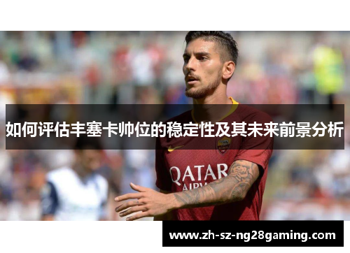 如何评估丰塞卡帅位的稳定性及其未来前景分析 如何评估丰塞卡帅位的稳定性及其未来前景分析