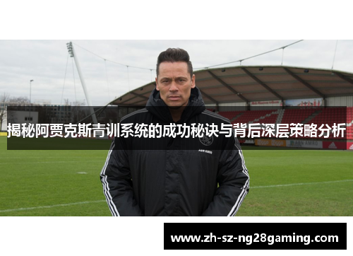 揭秘阿贾克斯青训系统的成功秘诀与背后深层策略分析