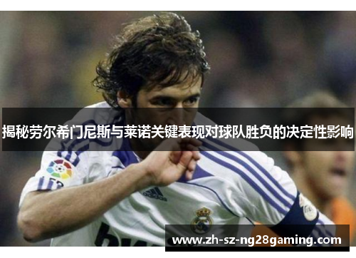 揭秘劳尔希门尼斯与莱诺关键表现对球队胜负的决定性影响
