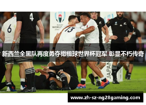 新西兰全黑队再度勇夺橄榄球世界杯冠军 彰显不朽传奇 新西兰全黑队再度勇夺橄榄球世界杯冠军 彰显不朽传奇