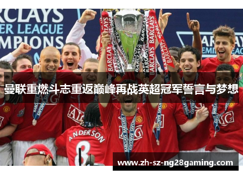 曼联重燃斗志重返巅峰再战英超冠军誓言与梦想 曼联重燃斗志重返巅峰再战英超冠军誓言与梦想