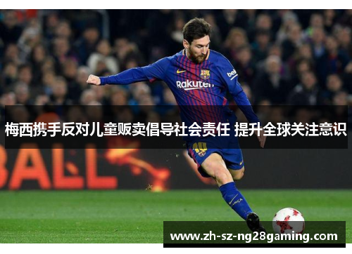 梅西携手反对儿童贩卖倡导社会责任 提升全球关注意识 梅西携手反对儿童贩卖倡导社会责任 提升全球关注意识