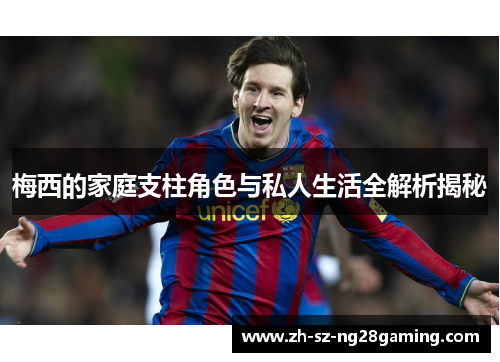梅西的家庭支柱角色与私人生活全解析揭秘 梅西的家庭支柱角色与私人生活全解析揭秘