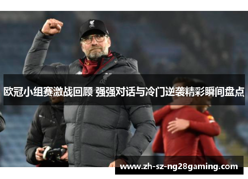 欧冠小组赛激战回顾 强强对话与冷门逆袭精彩瞬间盘点 欧冠小组赛激战回顾 强强对话与冷门逆袭精彩瞬间盘点