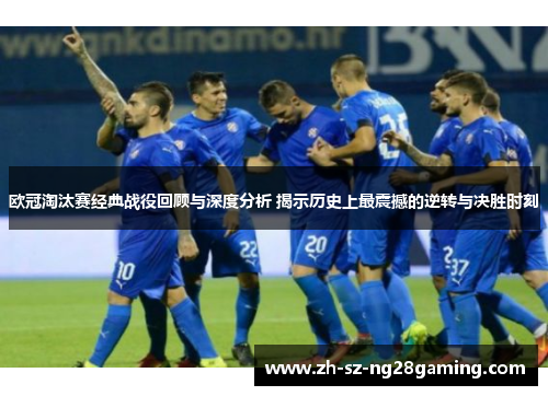 欧冠淘汰赛经典战役回顾与深度分析 揭示历史上最震撼的逆转与决胜时刻 欧冠淘汰赛经典战役回顾与深度分析 揭示历史上最震撼的逆转与决胜时刻