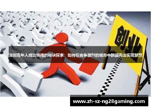 深圳青年人成功拼搏的秘诀探索：如何在竞争激烈的城市中脱颖而出实现梦想