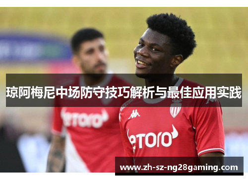 琼阿梅尼中场防守技巧解析与最佳应用实践