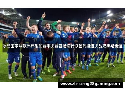 冰岛国家队欧洲杯附加赛半决赛客场逆转以色列挺进决战燃黑马奇迹 冰岛国家队欧洲杯附加赛半决赛客场逆转以色列挺进决战燃黑马奇迹