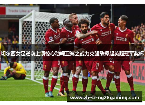 切尔西女足逆袭上演惊心动魄卫冕之战力克强敌捧起英超冠军奖杯 切尔西女足逆袭上演惊心动魄卫冕之战力克强敌捧起英超冠军奖杯