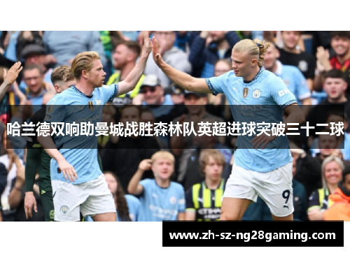 哈兰德双响助曼城战胜森林队英超进球突破三十二球