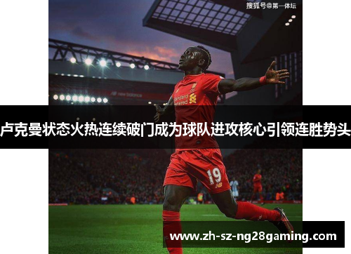 卢克曼状态火热连续破门成为球队进攻核心引领连胜势头