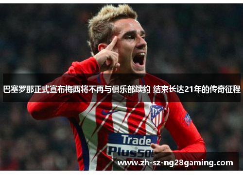 巴塞罗那正式宣布梅西将不再与俱乐部续约 结束长达21年的传奇征程 巴塞罗那正式宣布梅西将不再与俱乐部续约 结束长达21年的传奇征程
