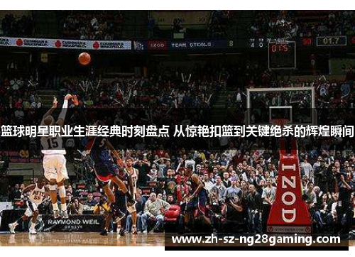 篮球明星职业生涯经典时刻盘点 从惊艳扣篮到关键绝杀的辉煌瞬间 篮球明星职业生涯经典时刻盘点 从惊艳扣篮到关键绝杀的辉煌瞬间
