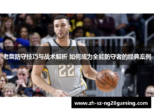 老詹防守技巧与战术解析 如何成为全能防守者的经典案例