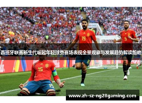 西班牙联赛新生代崛起年轻球员赛场表现全景观察与发展趋势解读前瞻