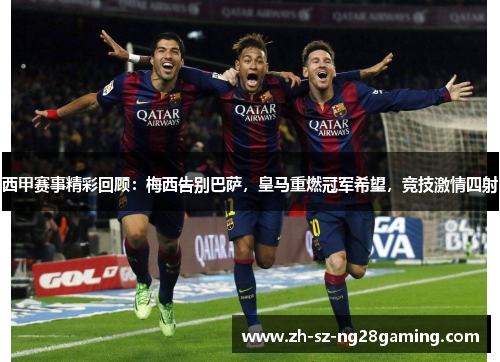 西甲赛事精彩回顾：梅西告别巴萨，皇马重燃冠军希望，竞技激情四射