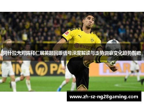 阿什拉夫对阵拜仁展英超回暖信号深度解读与走势洞察变化趋势前瞻 阿什拉夫对阵拜仁展英超回暖信号深度解读与走势洞察变化趋势前瞻