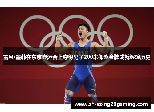 雷恩·墨菲在东京奥运会上夺得男子200米仰泳金牌成就辉煌历史 雷恩·墨菲在东京奥运会上夺得男子200米仰泳金牌成就辉煌历史