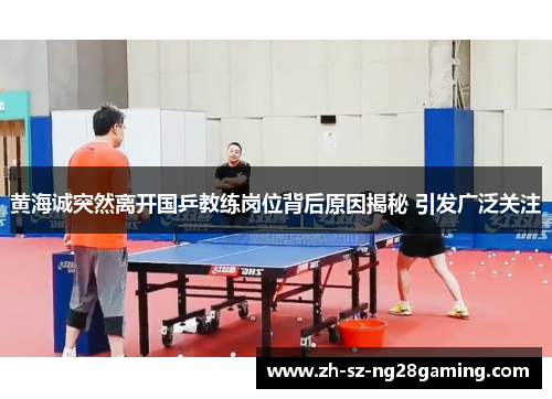 黄海诚突然离开国乒教练岗位背后原因揭秘 引发广泛关注 黄海诚突然离开国乒教练岗位背后原因揭秘 引发广泛关注